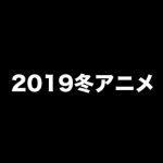 『2019冬アニメ』